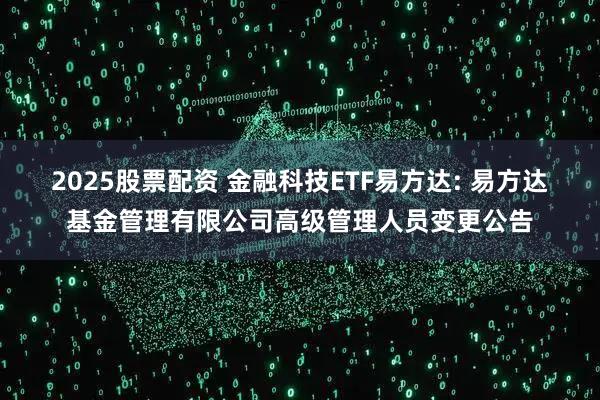 2025股票配资 金融科技ETF易方达: 易方达基金管理有限公司高级管理人员变更公告